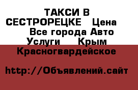 ТАКСИ В СЕСТРОРЕЦКЕ › Цена ­ 120 - Все города Авто » Услуги   . Крым,Красногвардейское